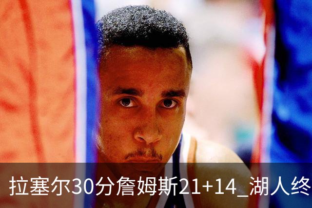 拉塞尔30分詹姆斯21+14 湖人终结鹈鹕4连胜